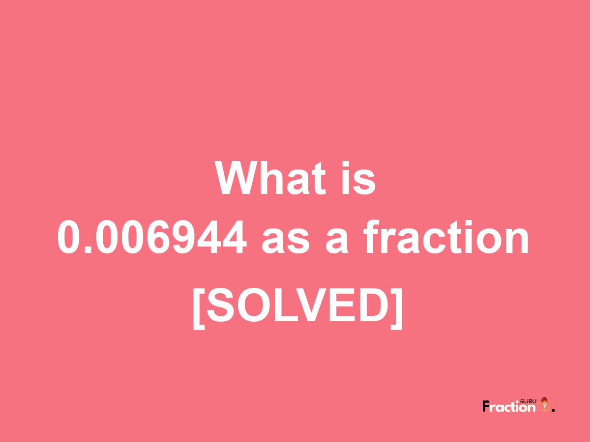 0.006944 as a fraction