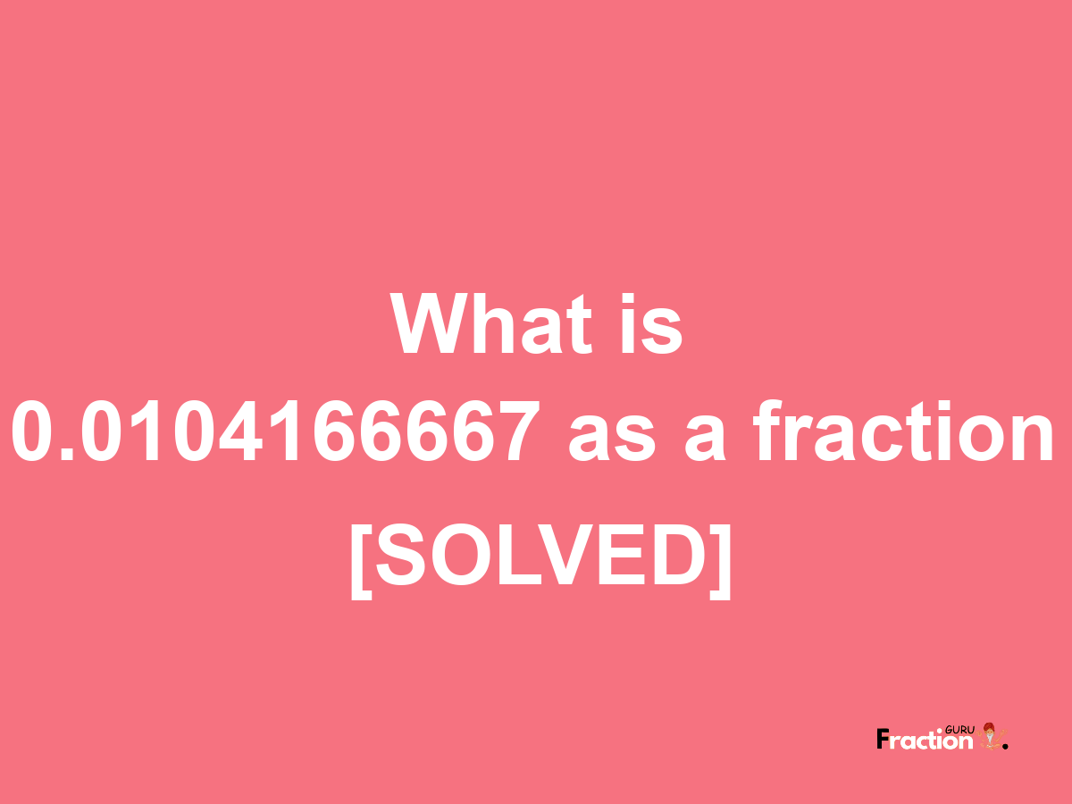 0.0104166667 as a fraction