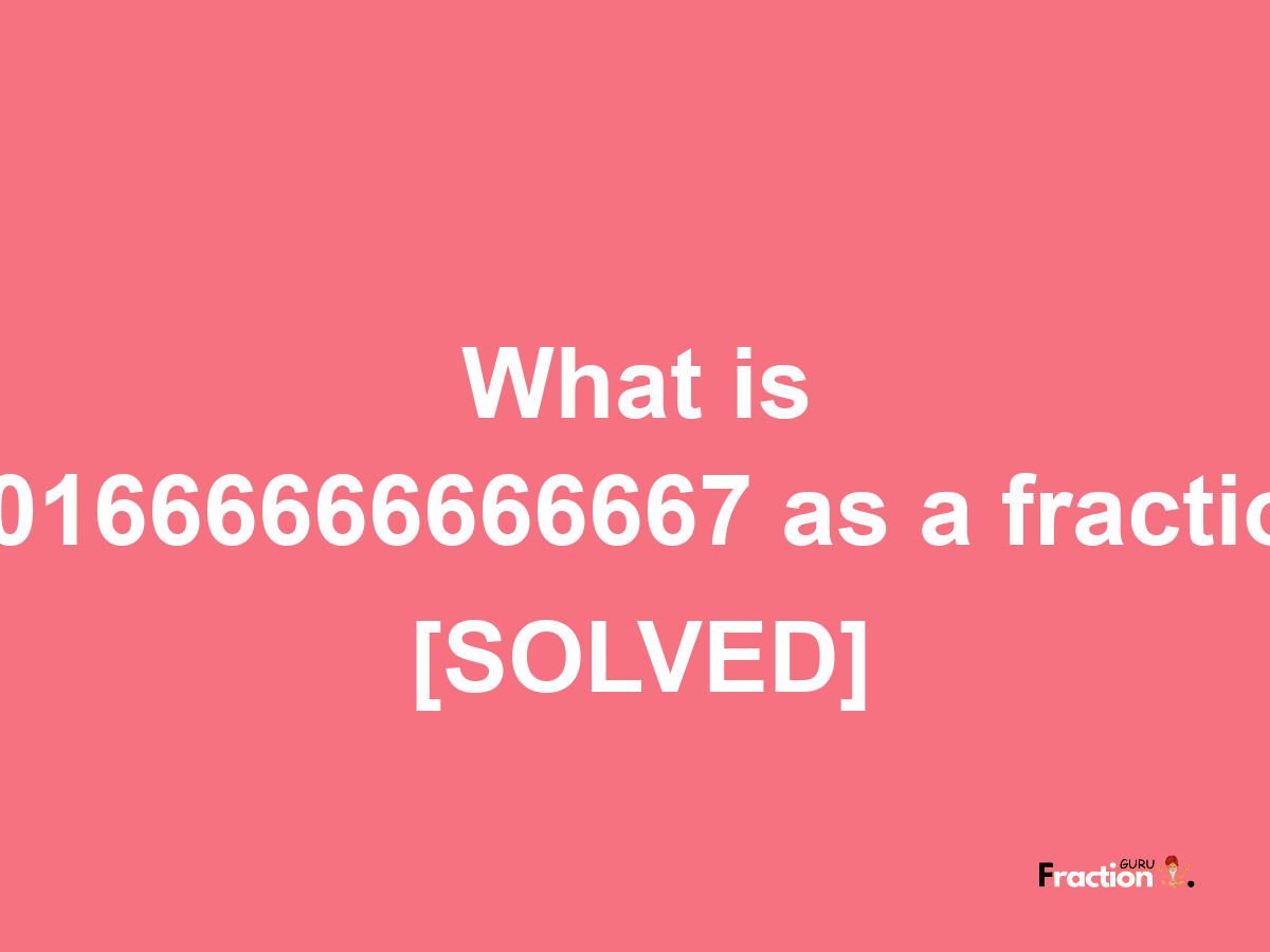 0.01666666666667 as a fraction