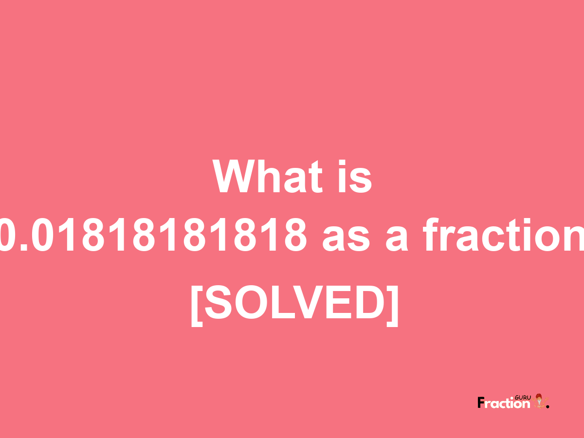 0.01818181818 as a fraction