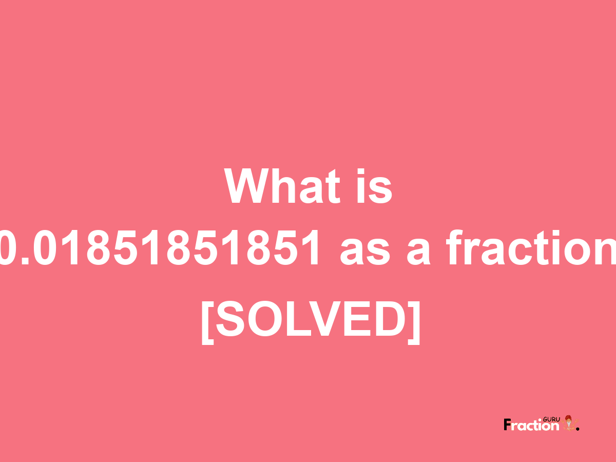 0.01851851851 as a fraction