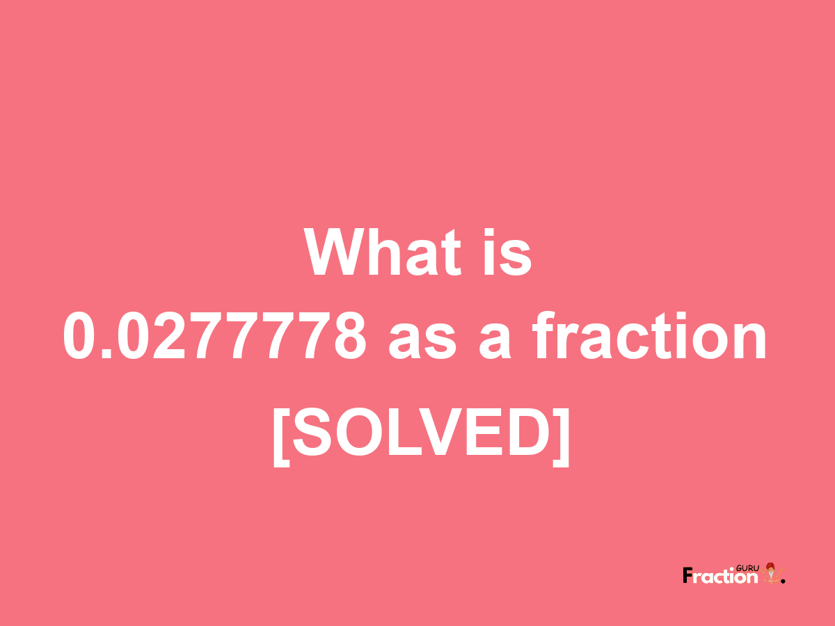 0.0277778 as a fraction