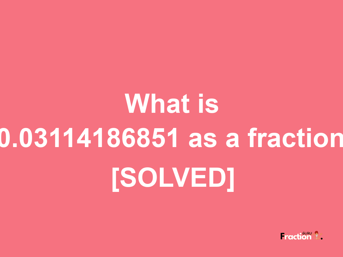 0.03114186851 as a fraction