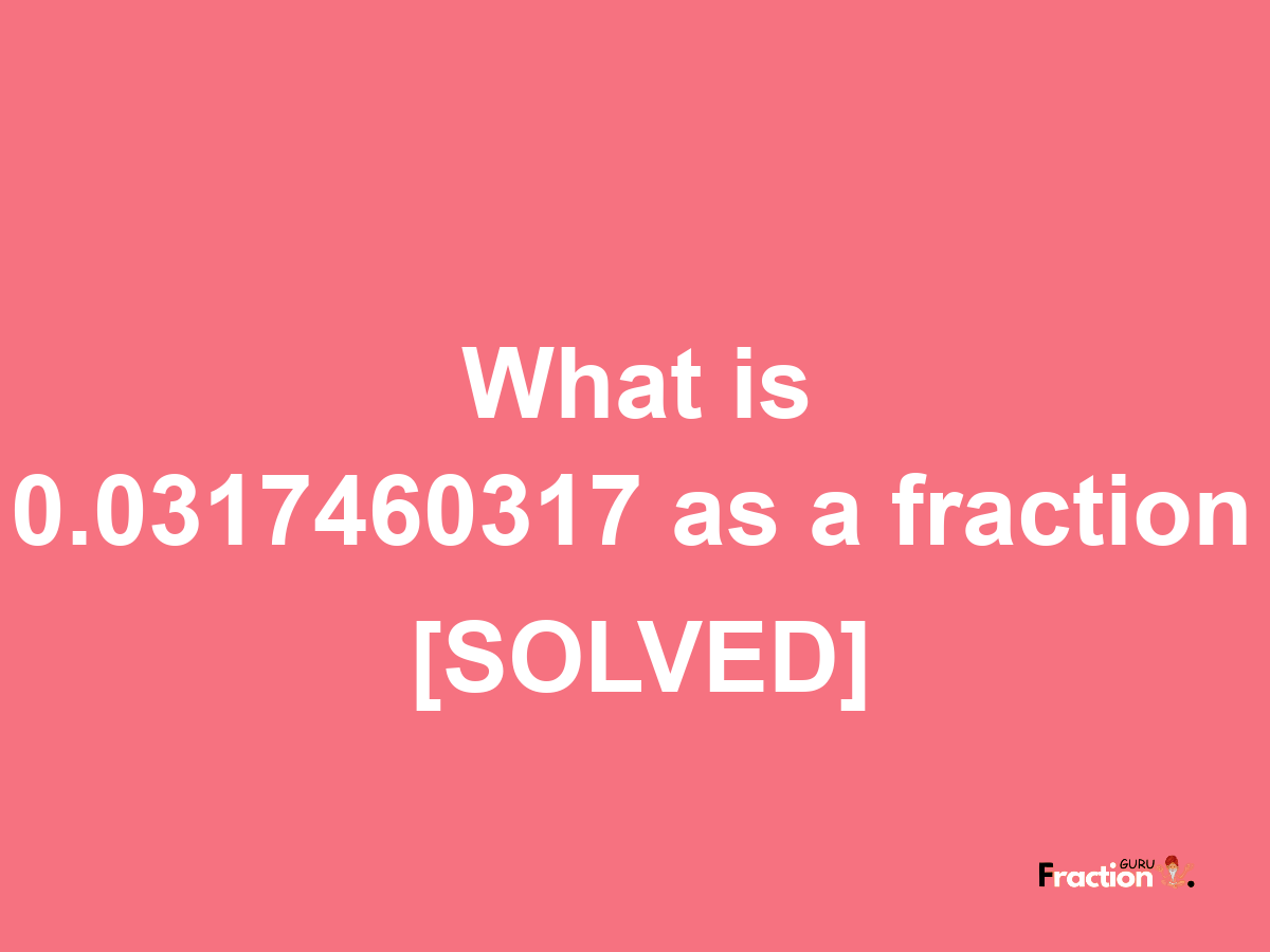 0.0317460317 as a fraction