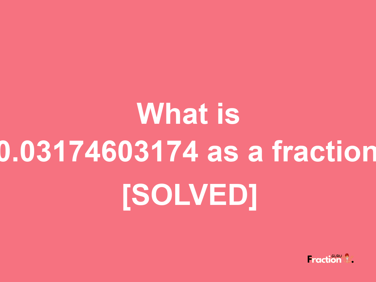 0.03174603174 as a fraction