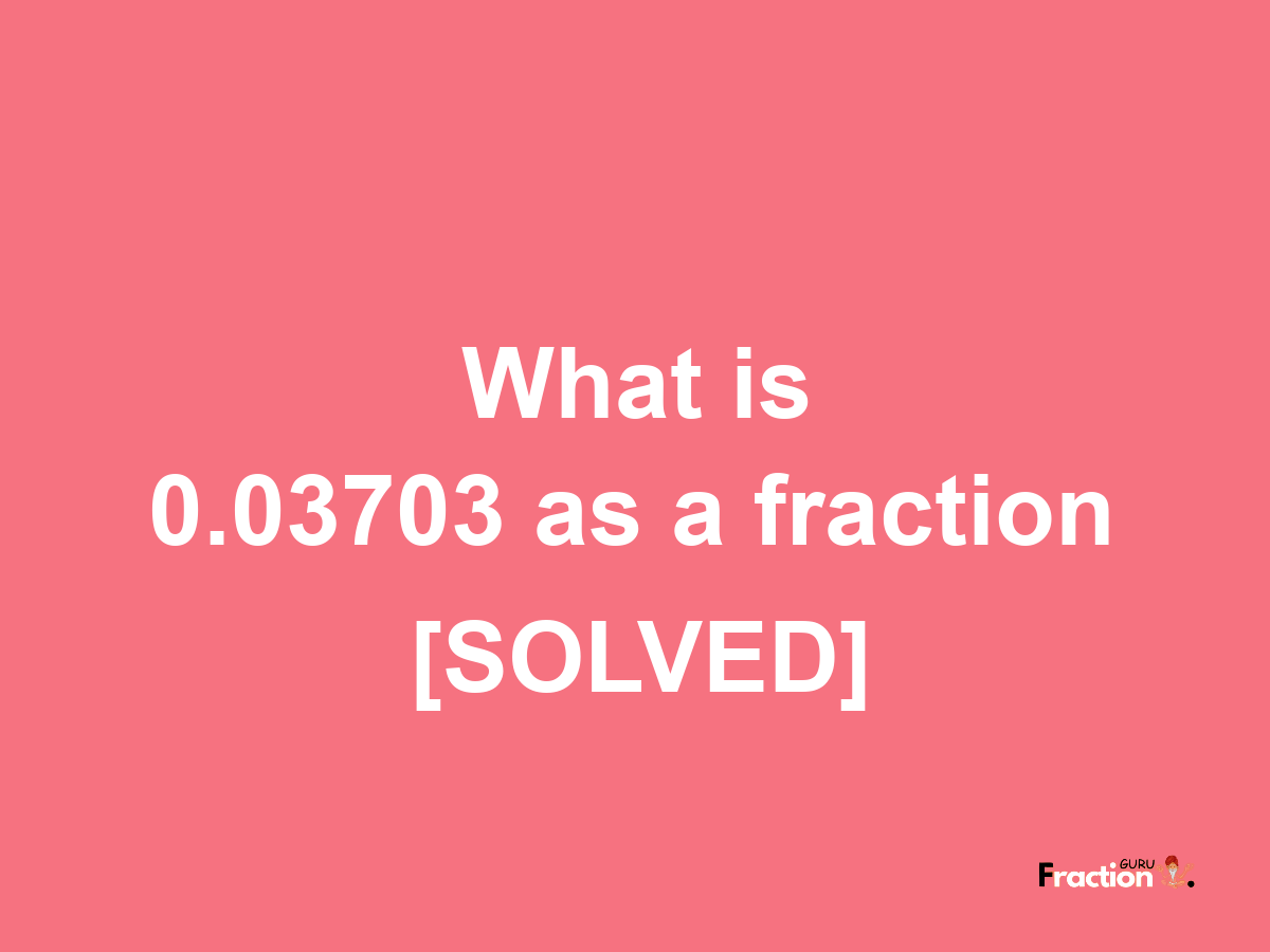 0.03703 as a fraction