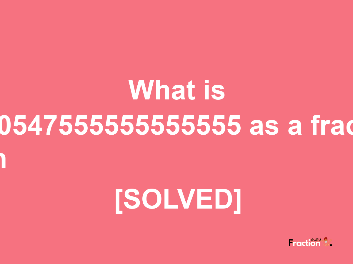 0.0547555555555555 as a fraction