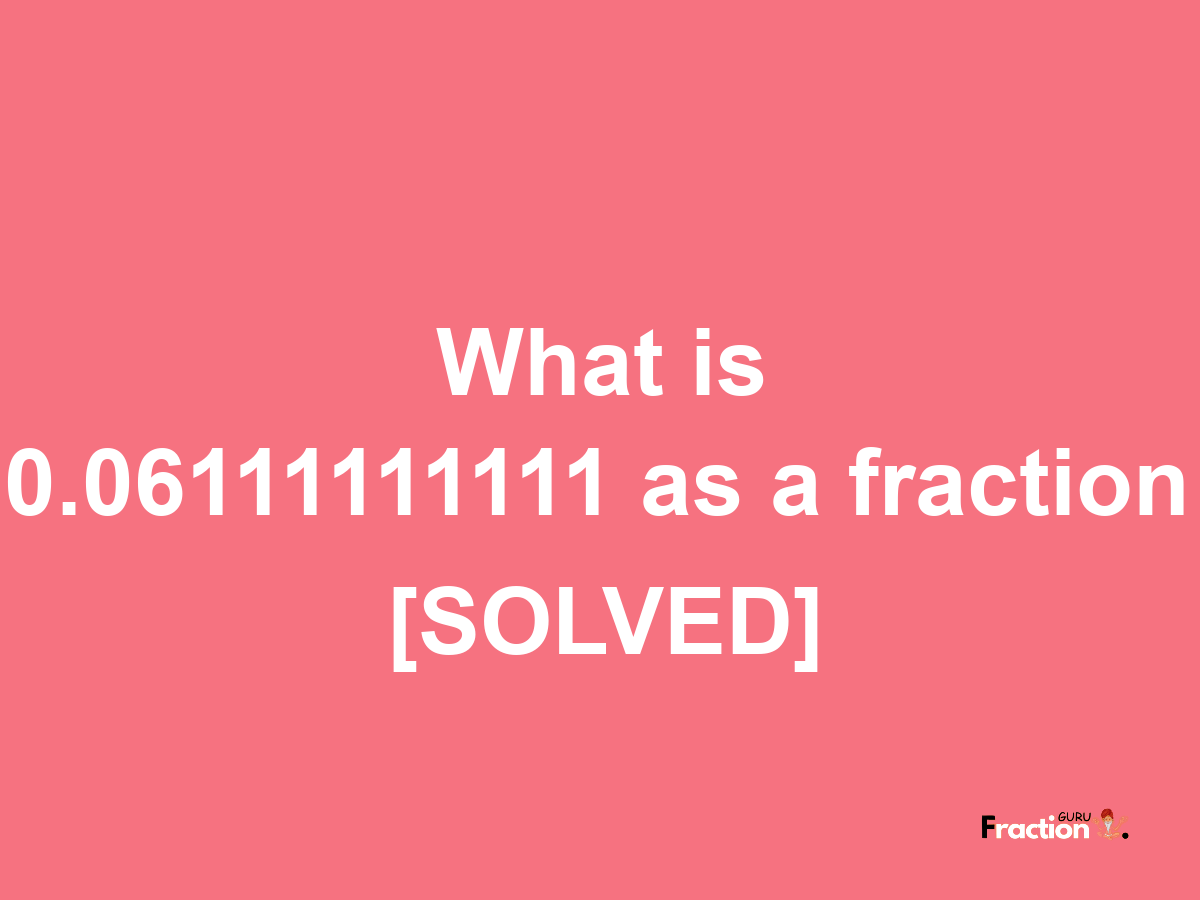 0.06111111111 as a fraction