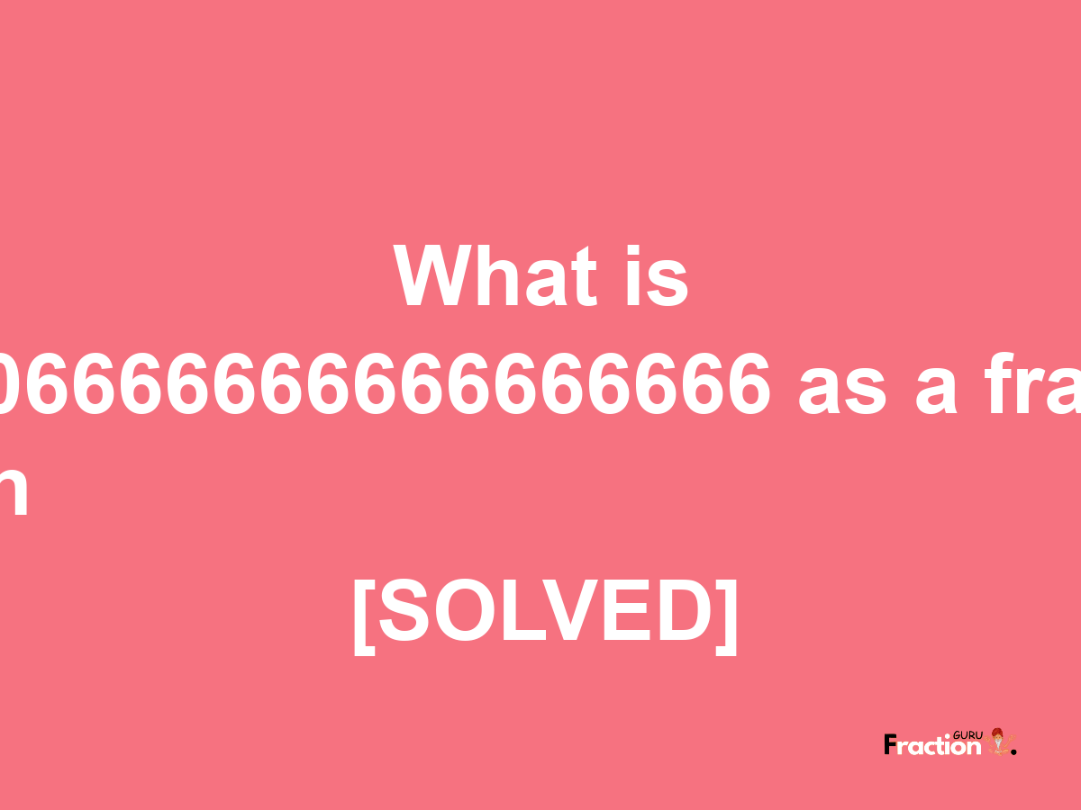 0.06666666666666666 as a fraction