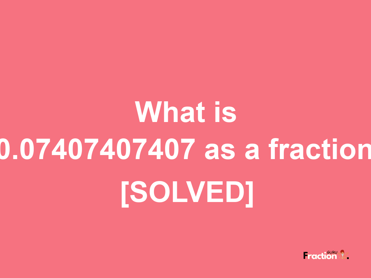 0.07407407407 as a fraction