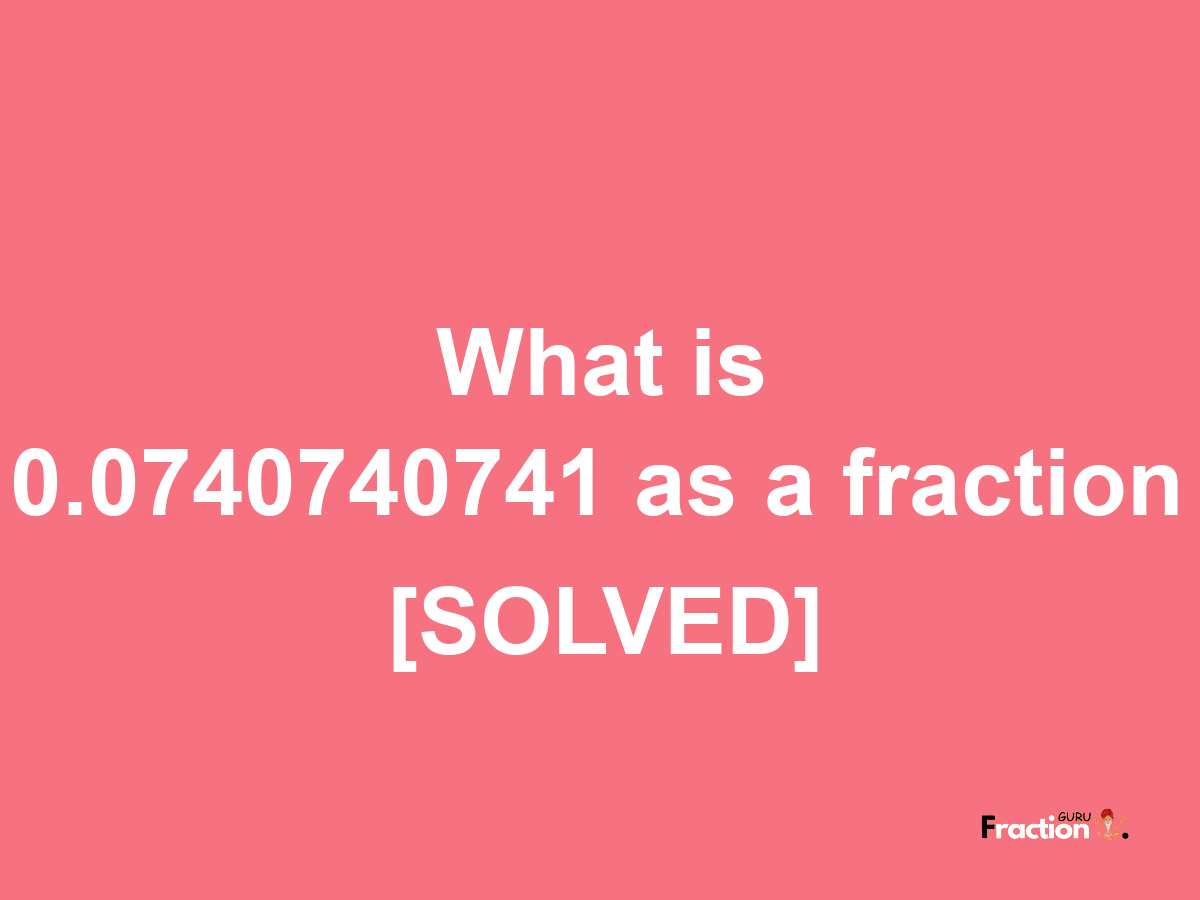 0.0740740741 as a fraction