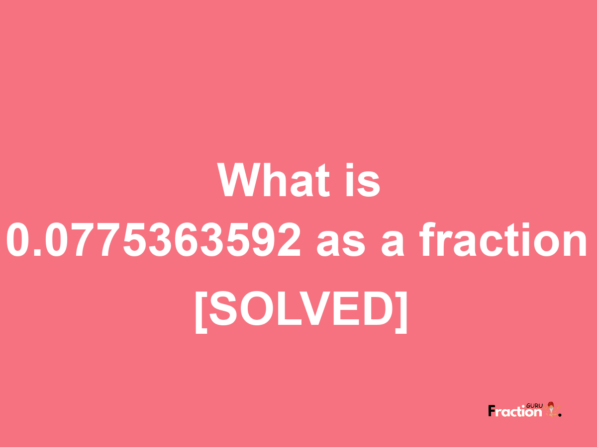 0.0775363592 as a fraction