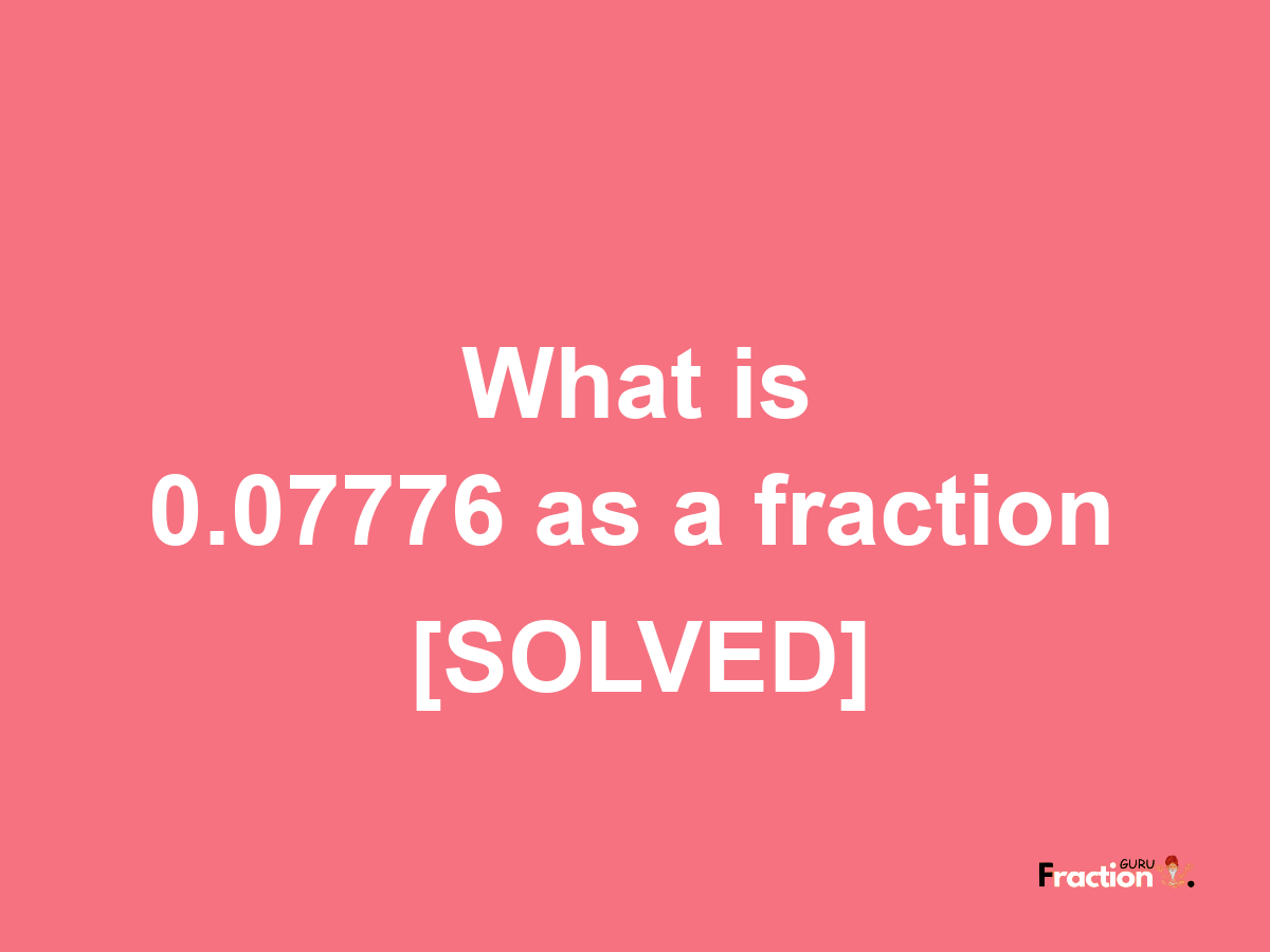 0.07776 as a fraction