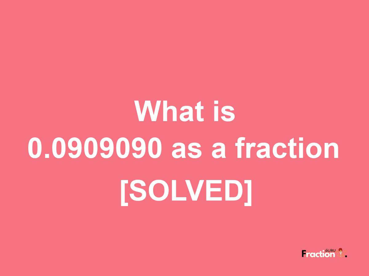 0.0909090 as a fraction