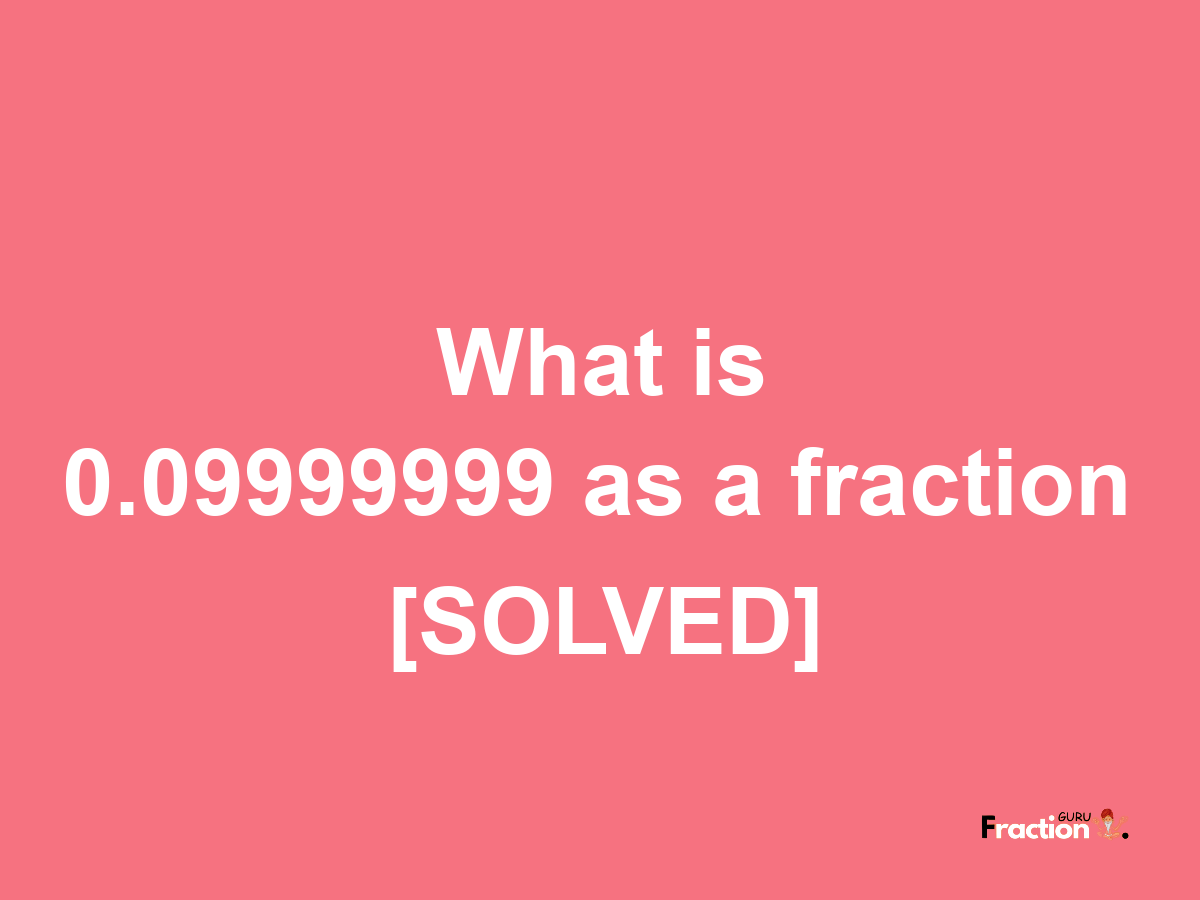 0.09999999 as a fraction