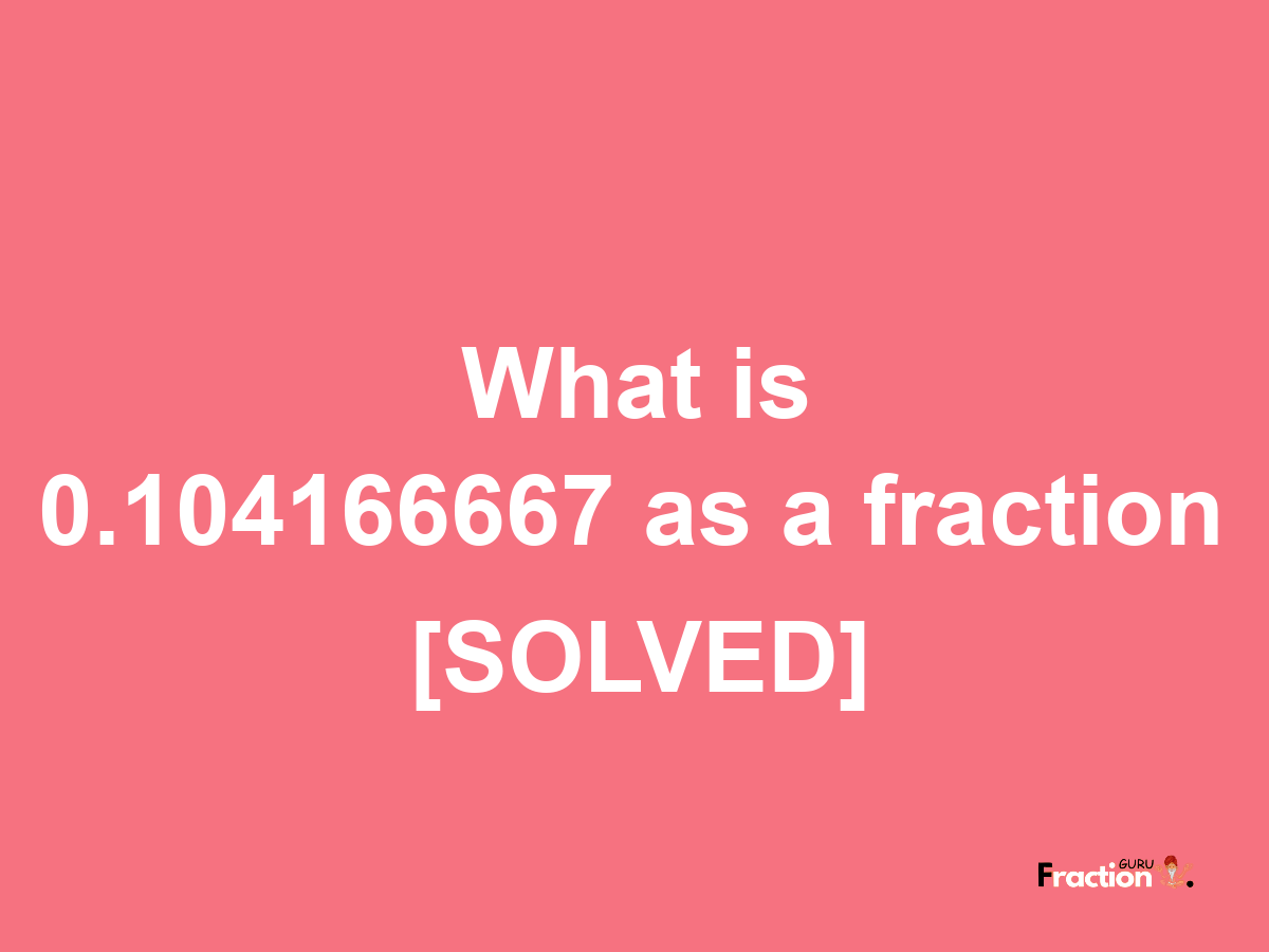 0.104166667 as a fraction