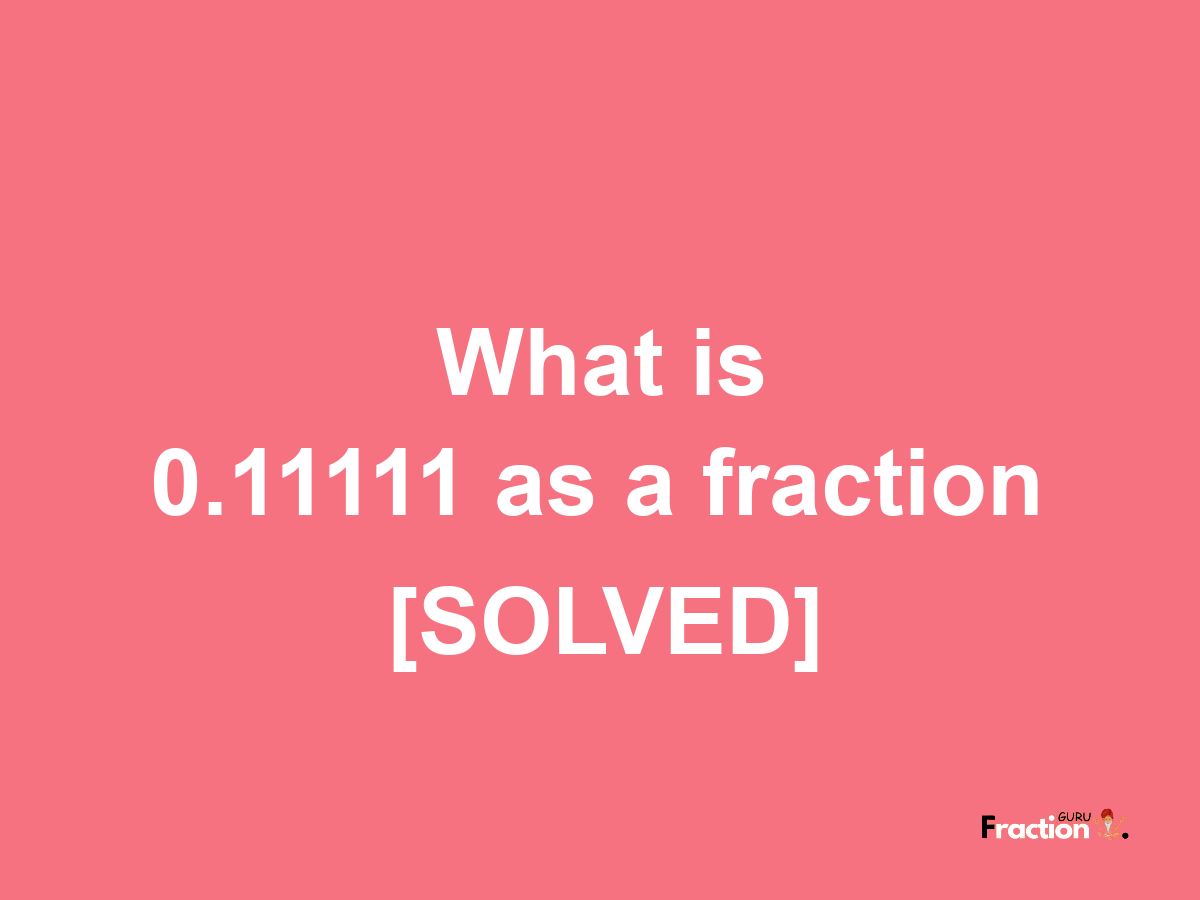 0.11111 as a fraction