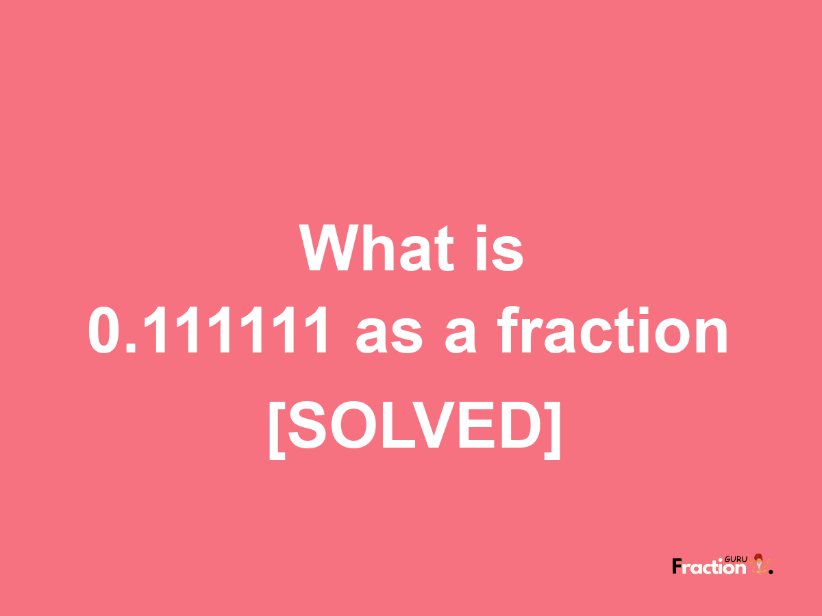 0.111111 as a fraction