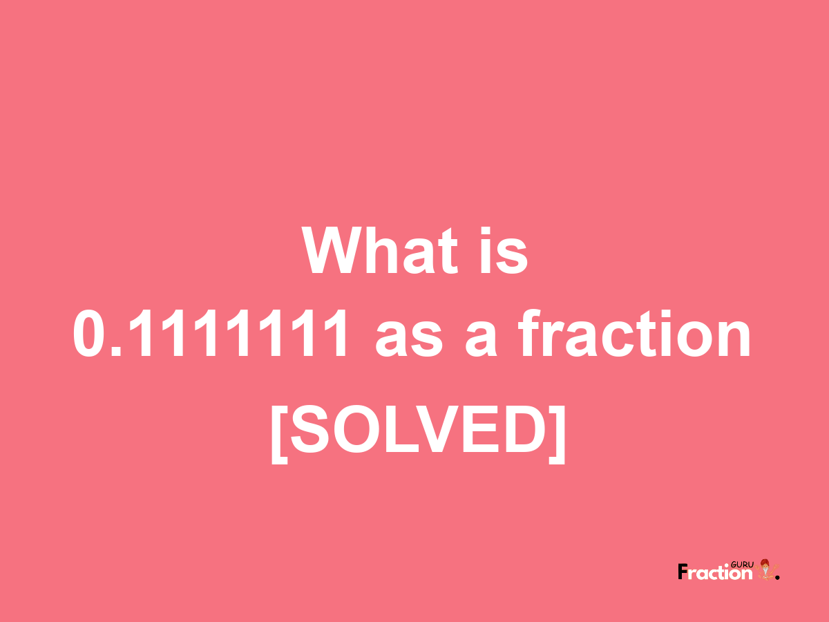 0.1111111 as a fraction