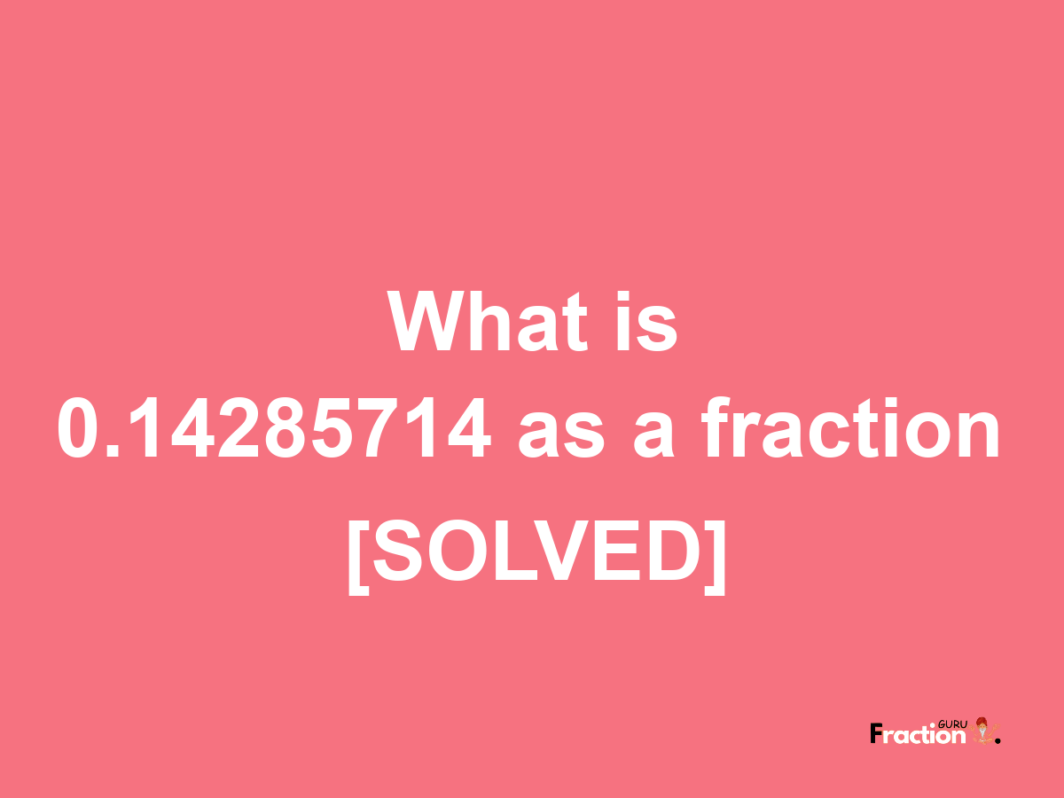 0.14285714 as a fraction