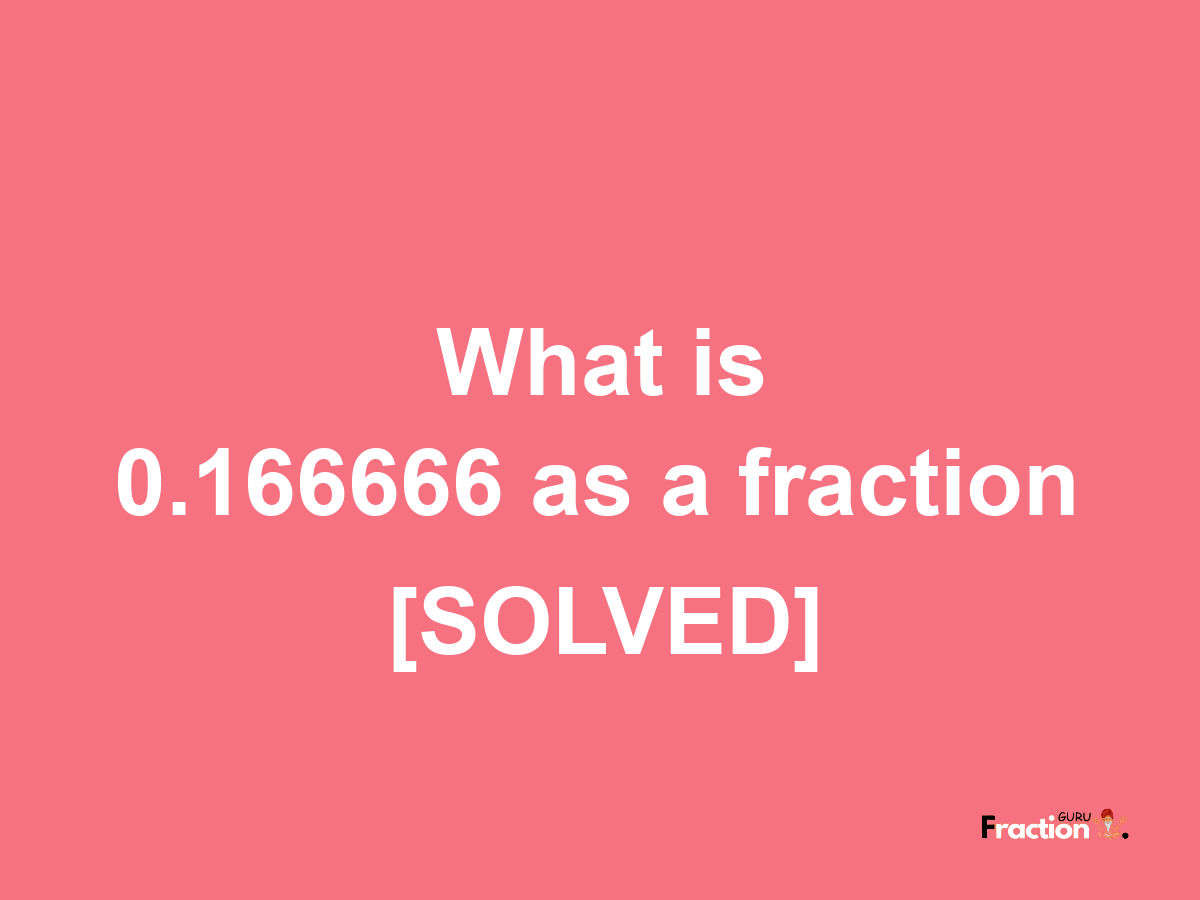 0.166666 as a fraction