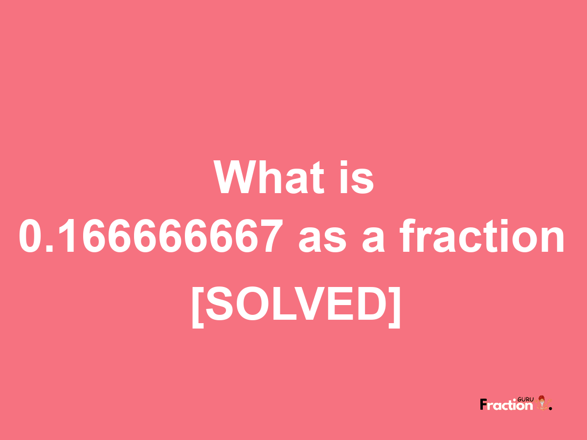 0.166666667 as a fraction