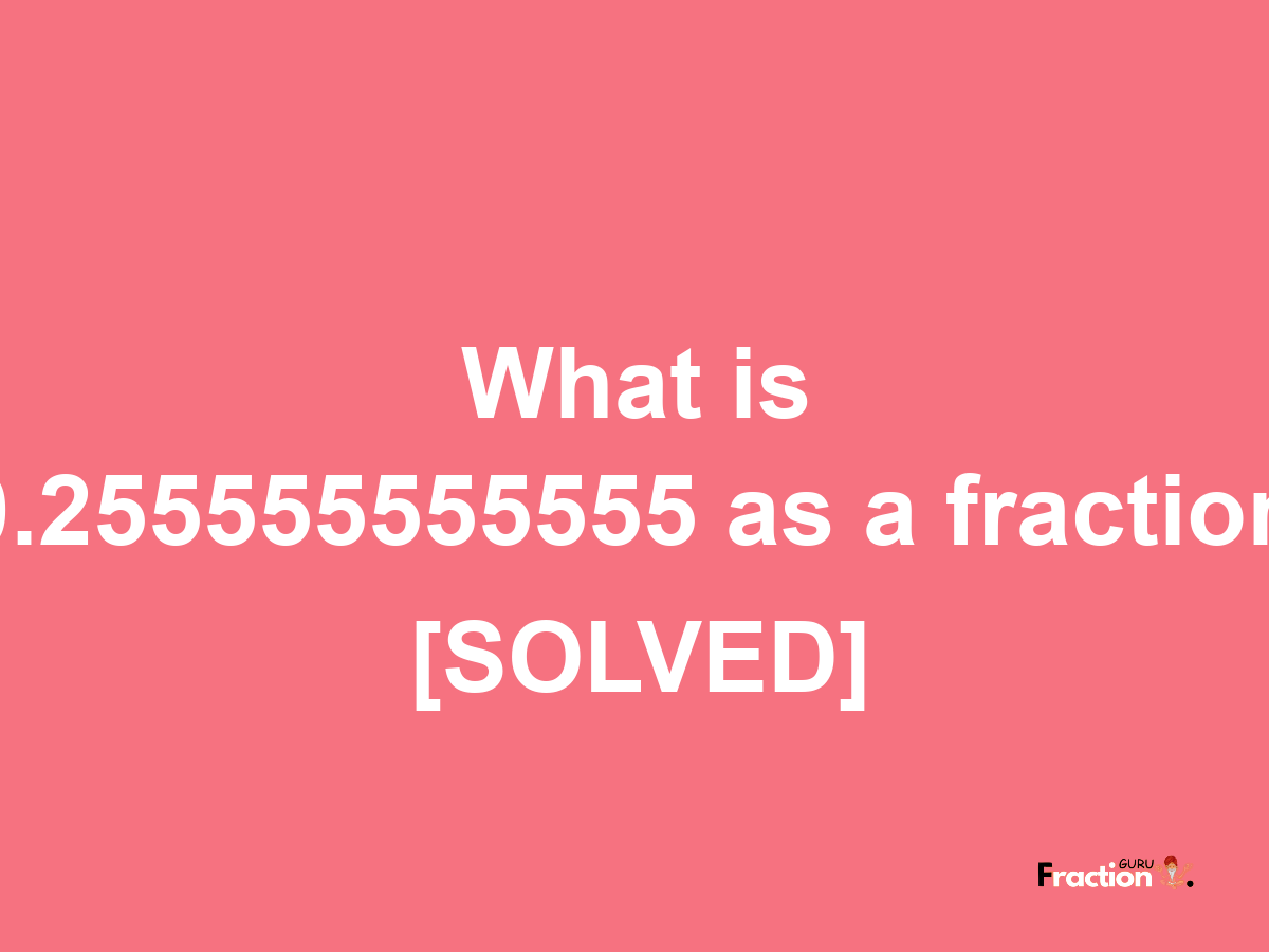 0.255555555555 as a fraction