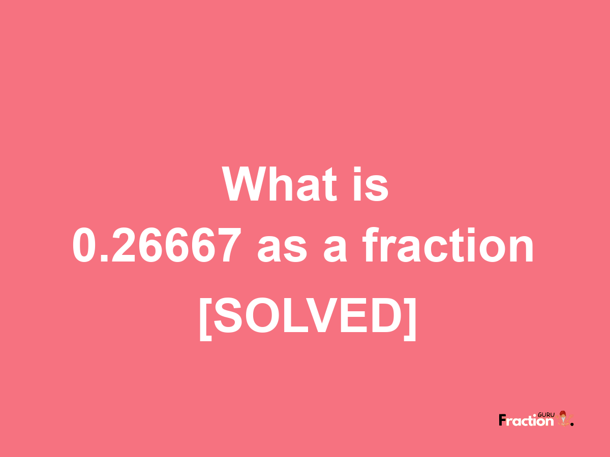 0.26667 as a fraction