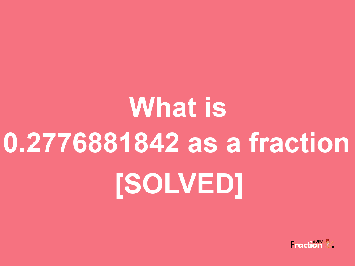 0.2776881842 as a fraction