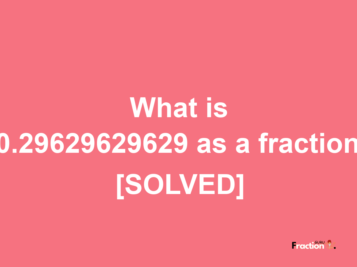 0.29629629629 as a fraction