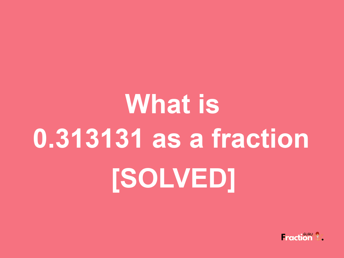 0.313131 as a fraction