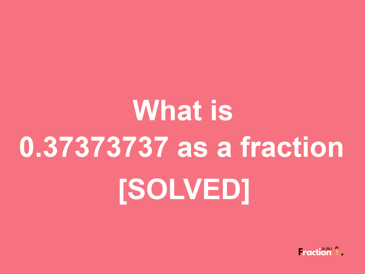 0.37373737 as a fraction