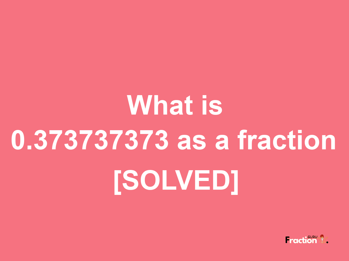 0.373737373 as a fraction