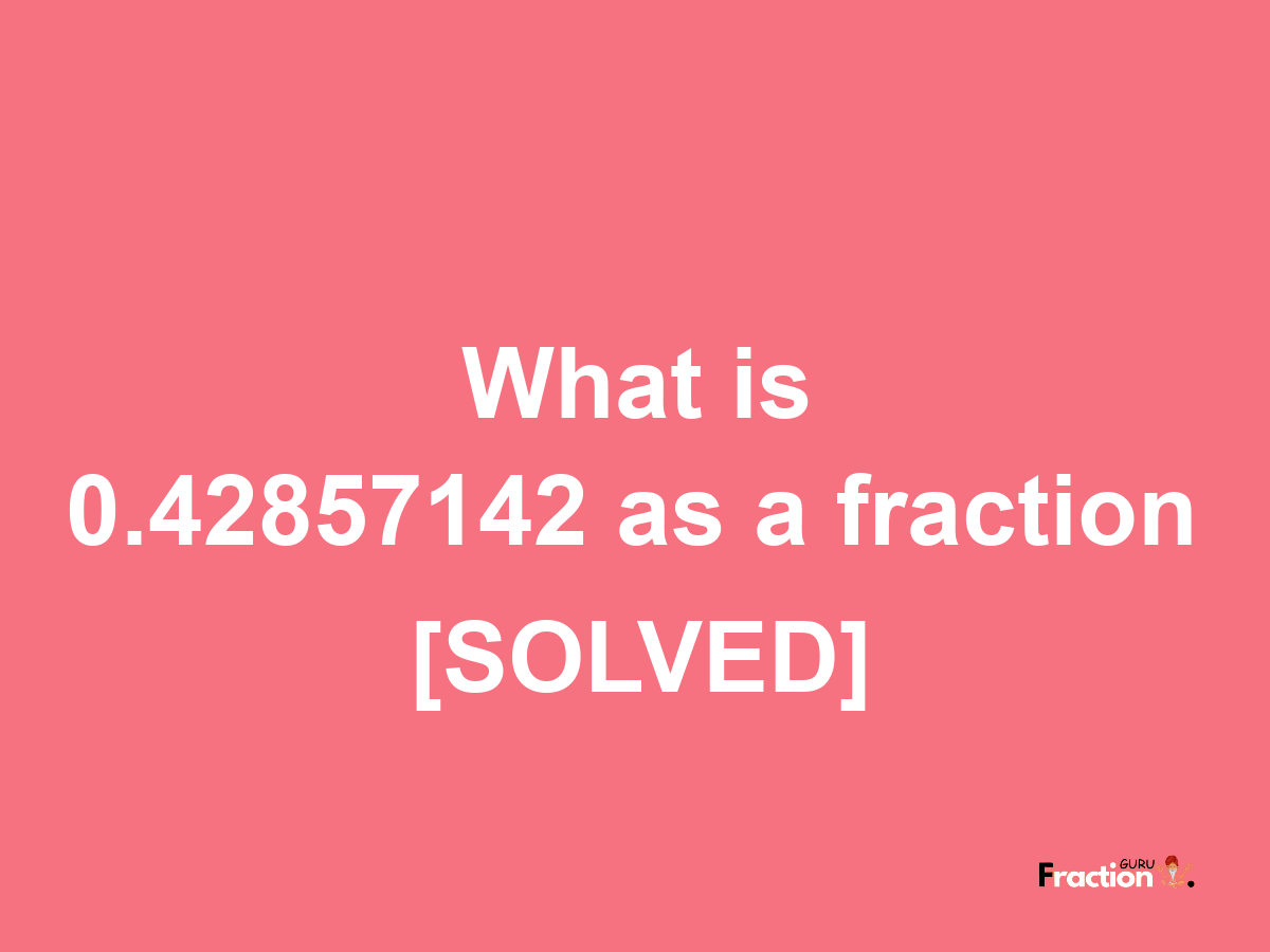 0.42857142 as a fraction