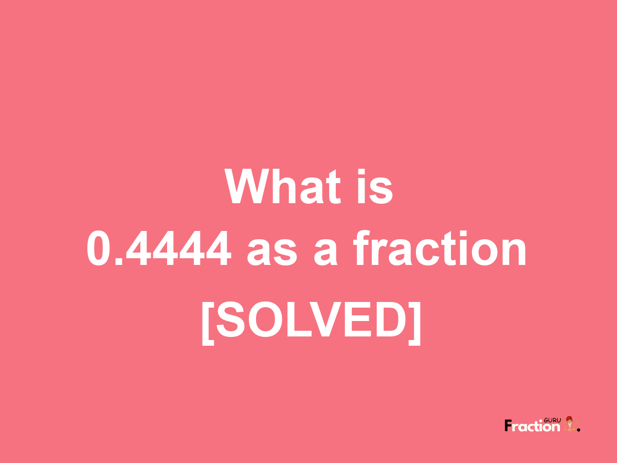 0.4444 as a fraction