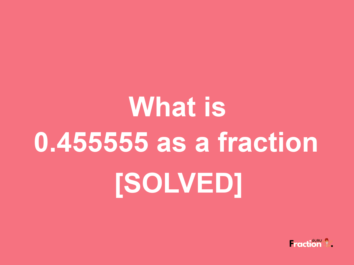 0.455555 as a fraction