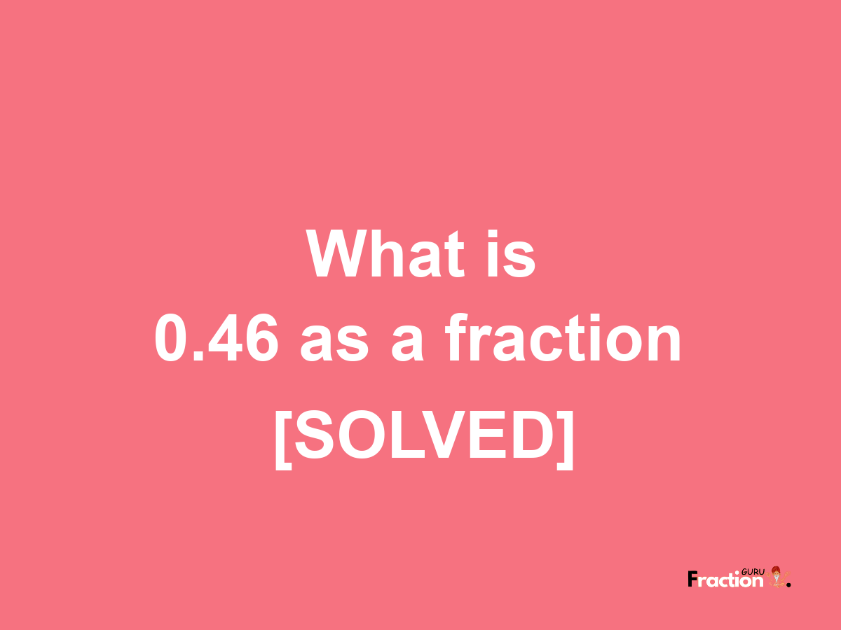 0.46 as a fraction