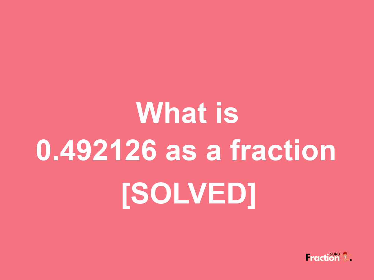 0.492126 as a fraction