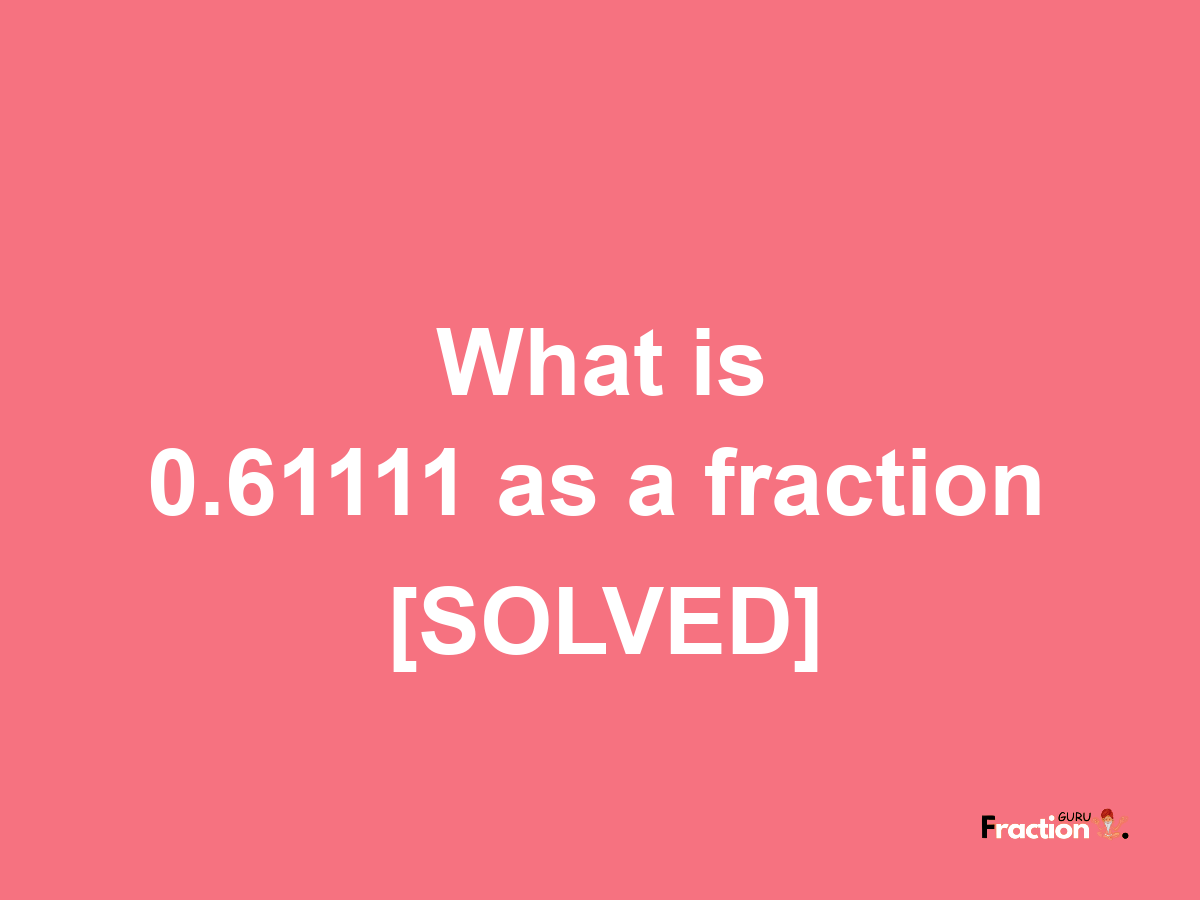 0.61111 as a fraction