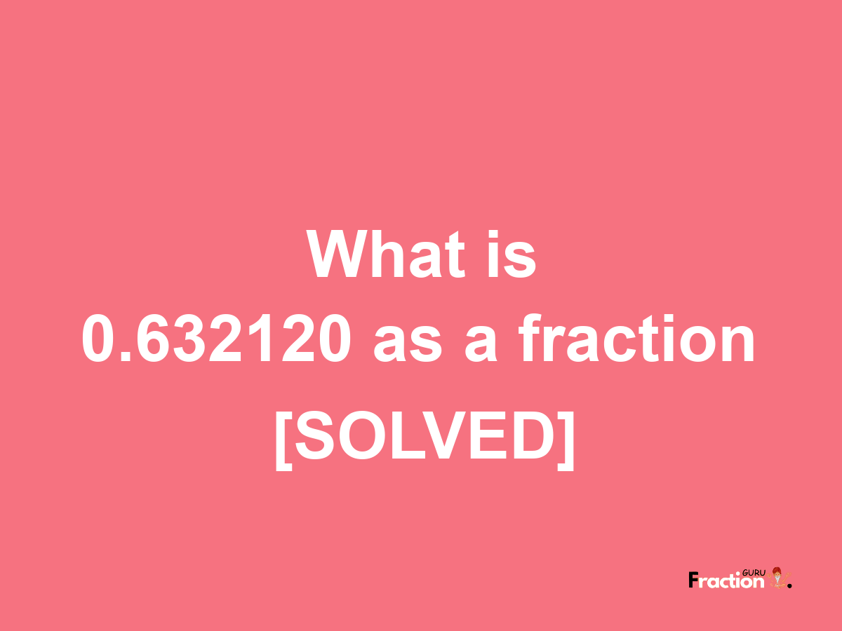 0.632120 as a fraction