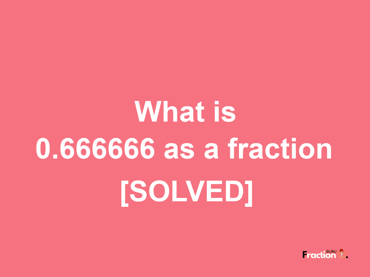 0.666666 as a fraction