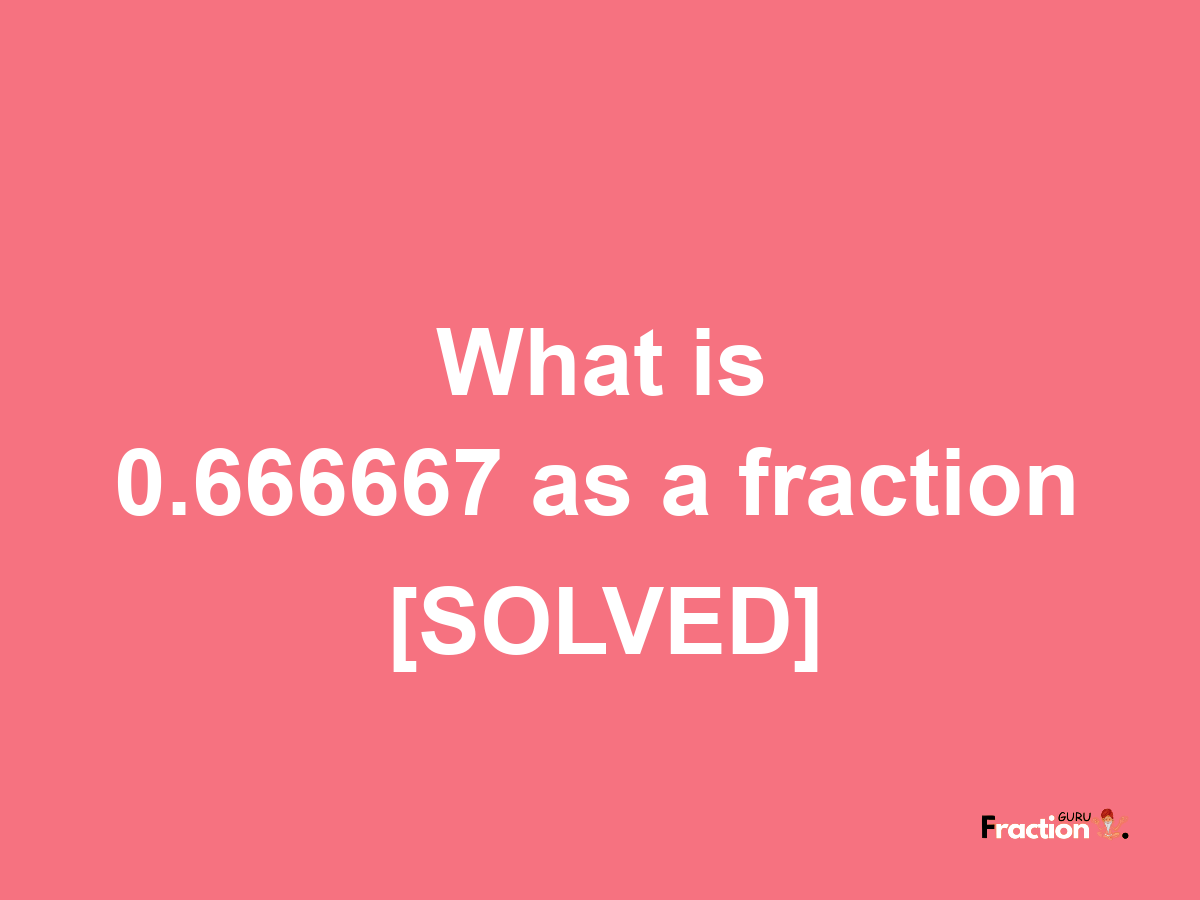 0.666667 as a fraction