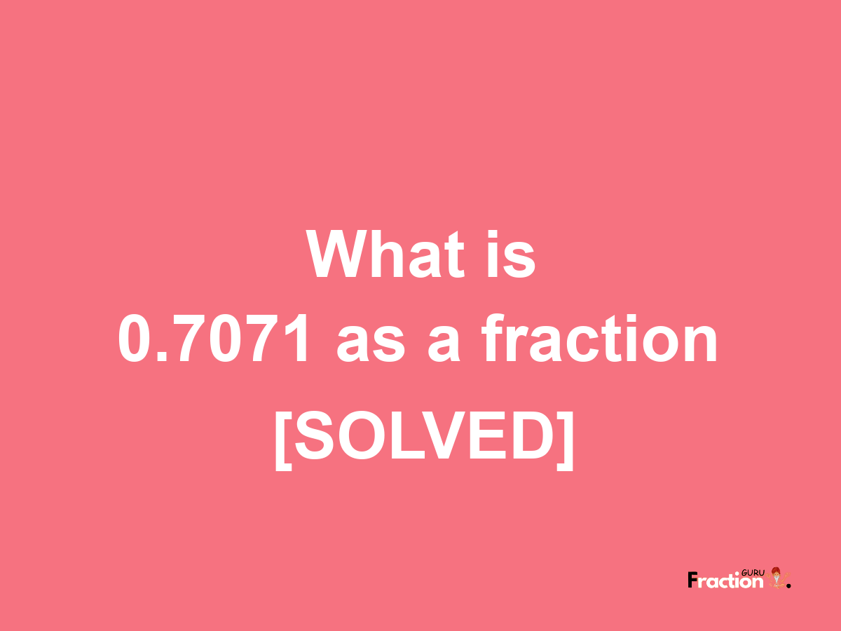 0.7071 as a fraction