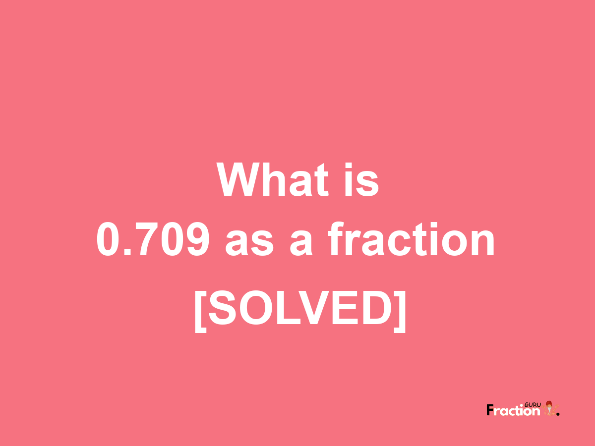 0.709 as a fraction