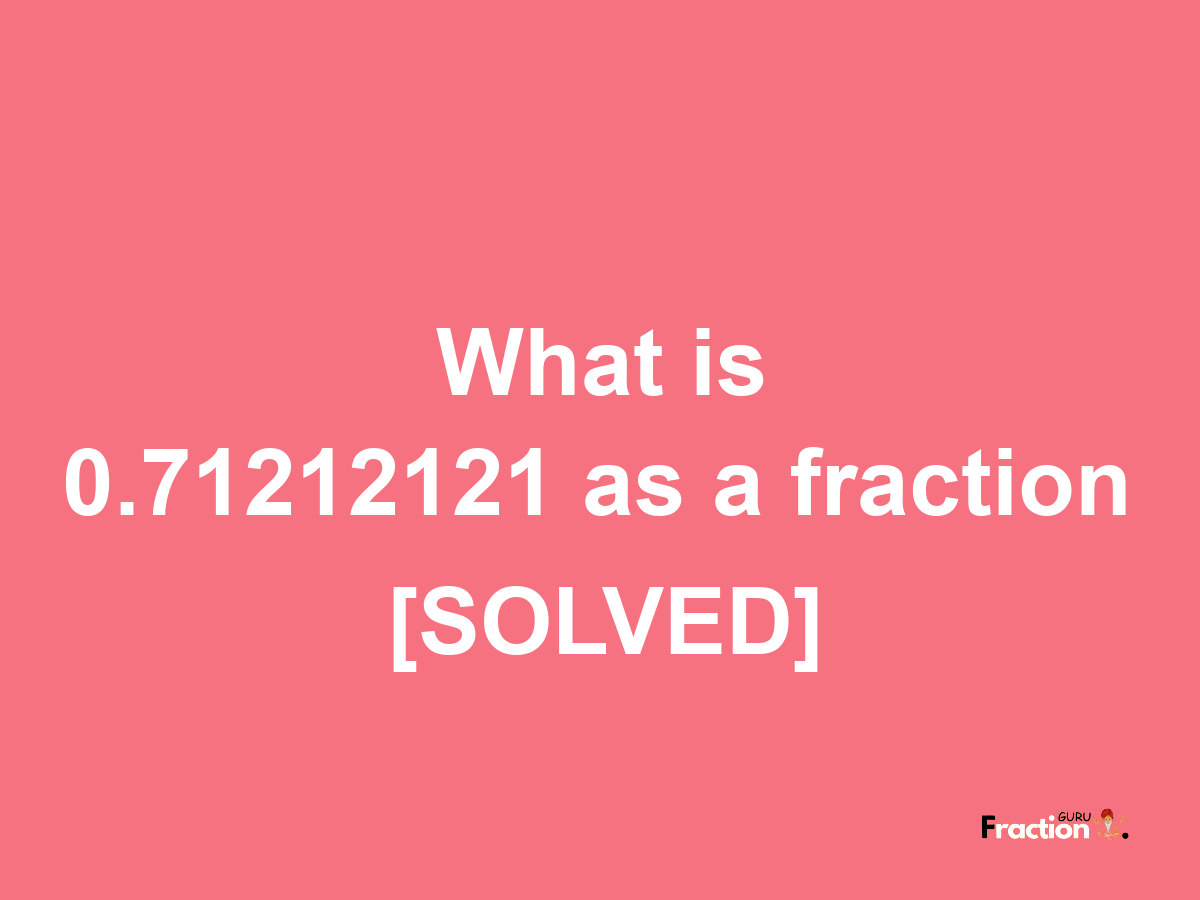 0.71212121 as a fraction