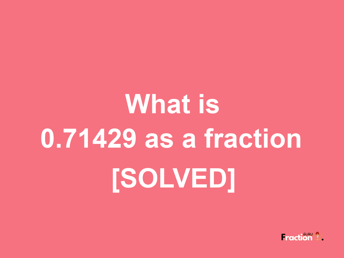 0.71429 as a fraction