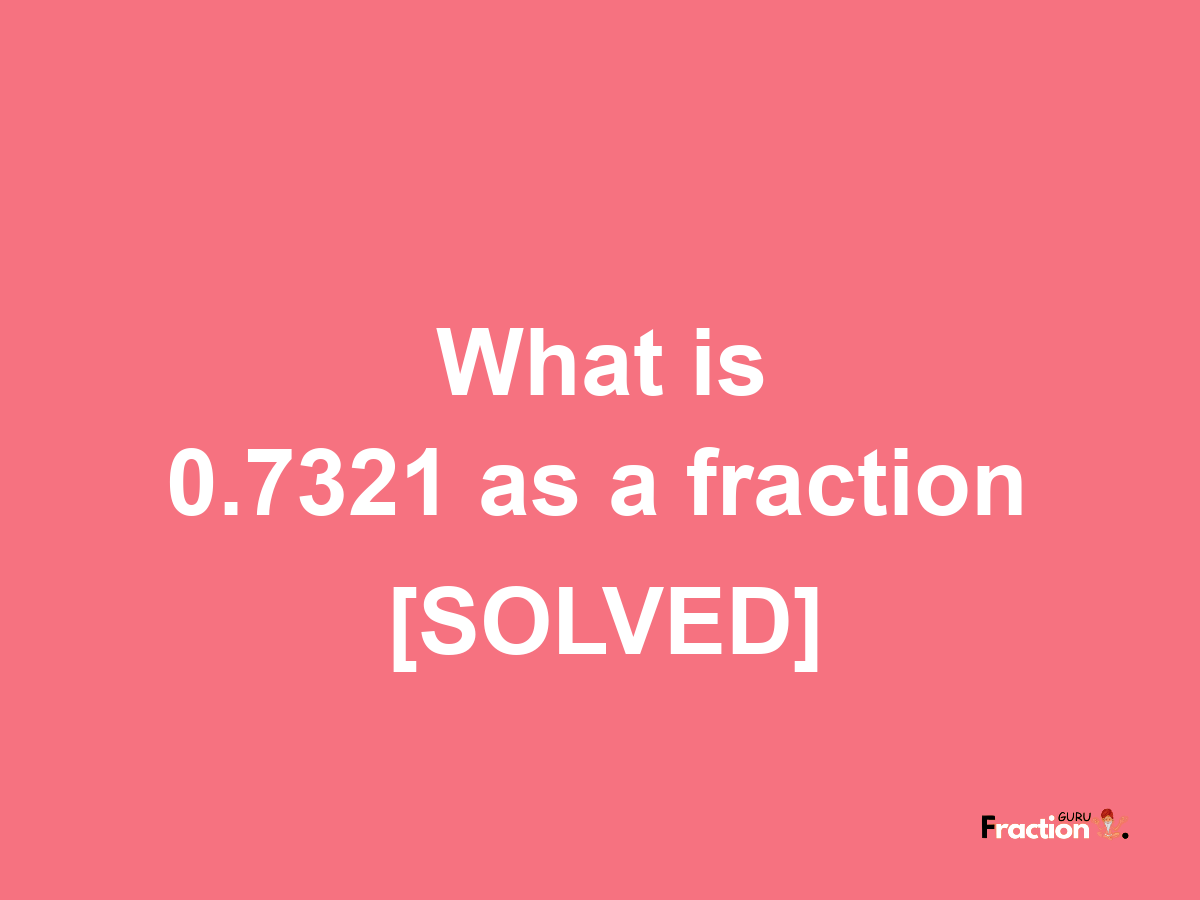 0.7321 as a fraction