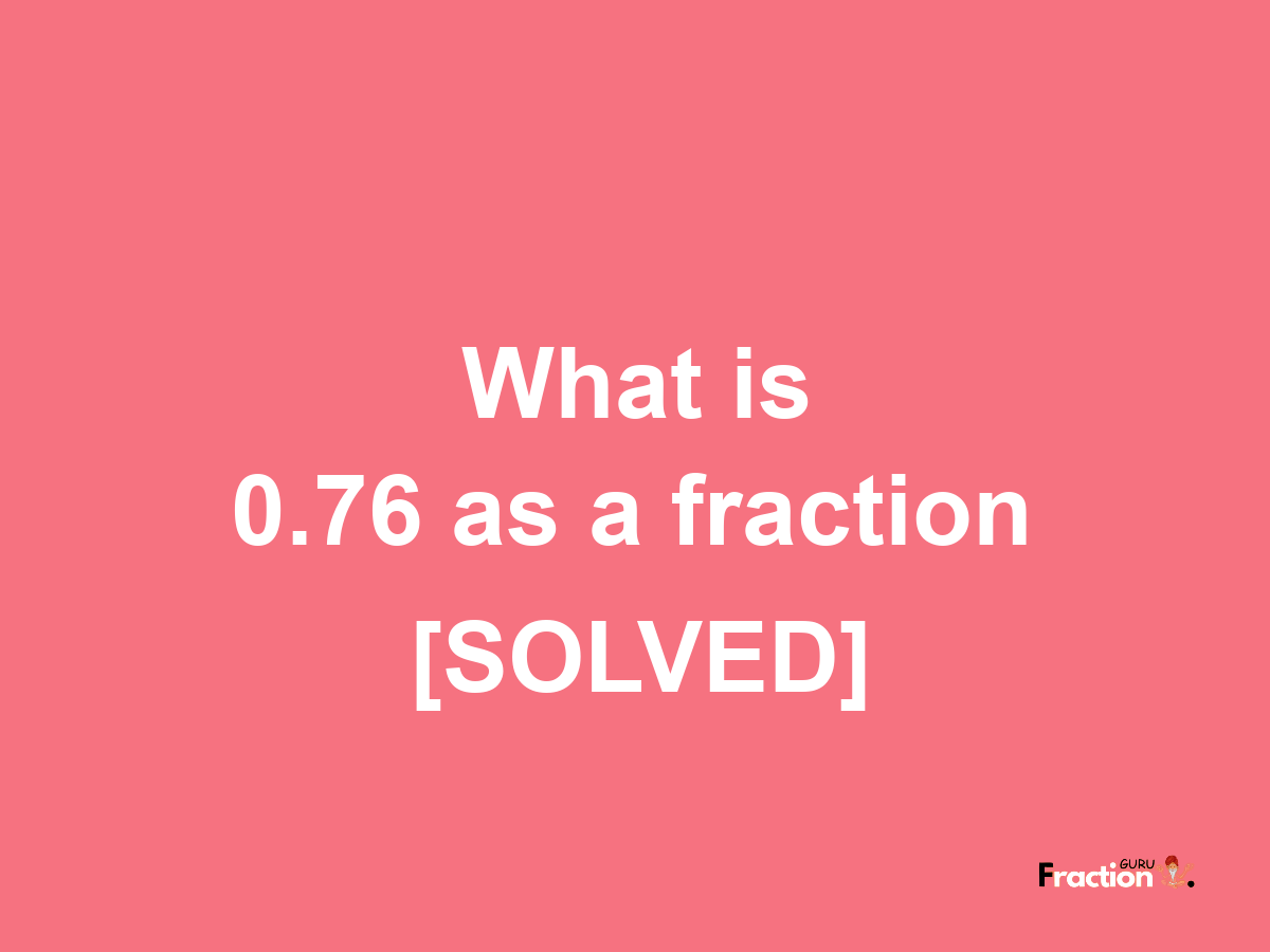 0.76 as a fraction