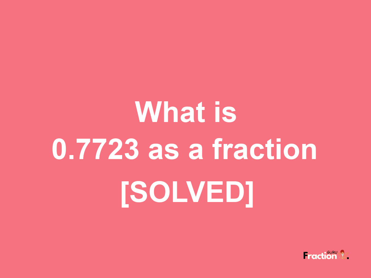 0.7723 as a fraction