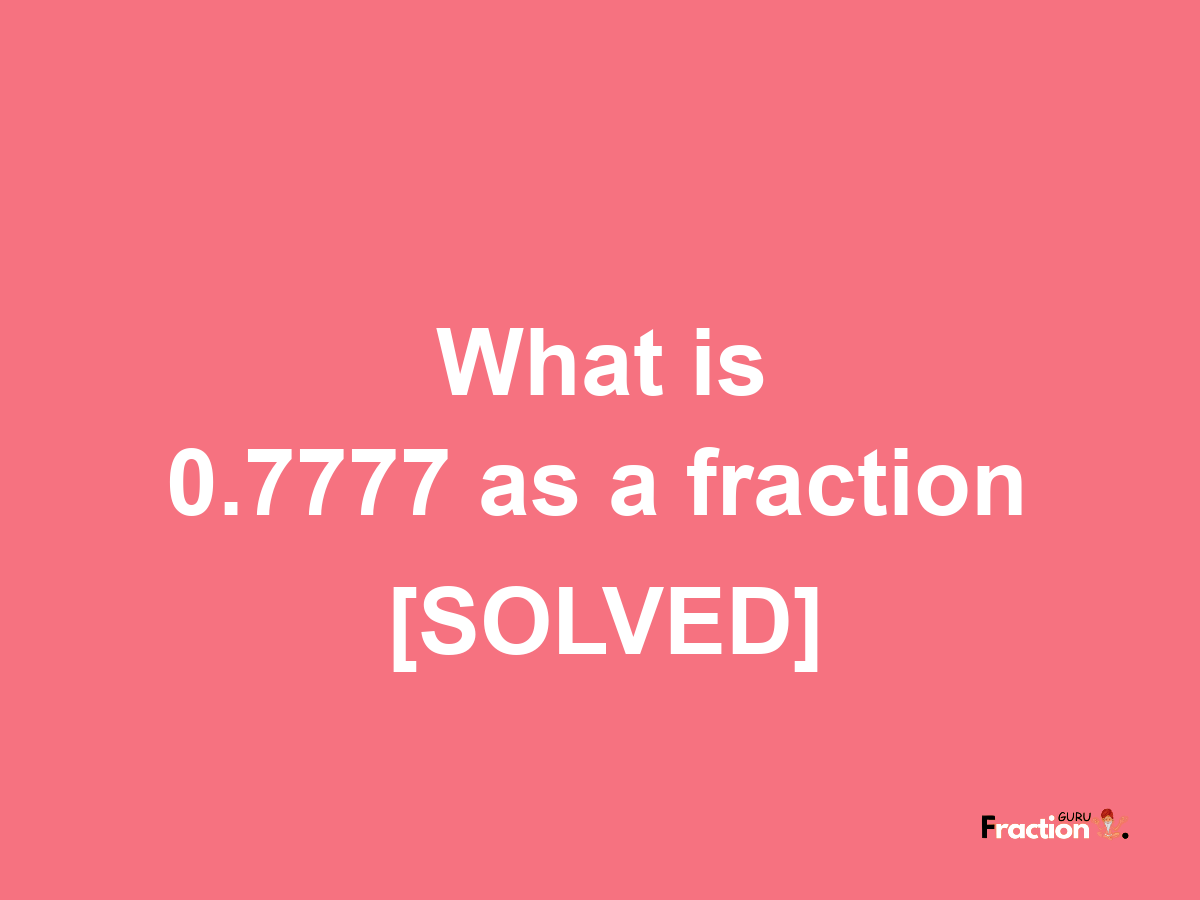 0.7777 as a fraction